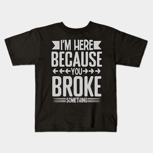 I'm here because you broke something Kids T-Shirt by Design Voyage